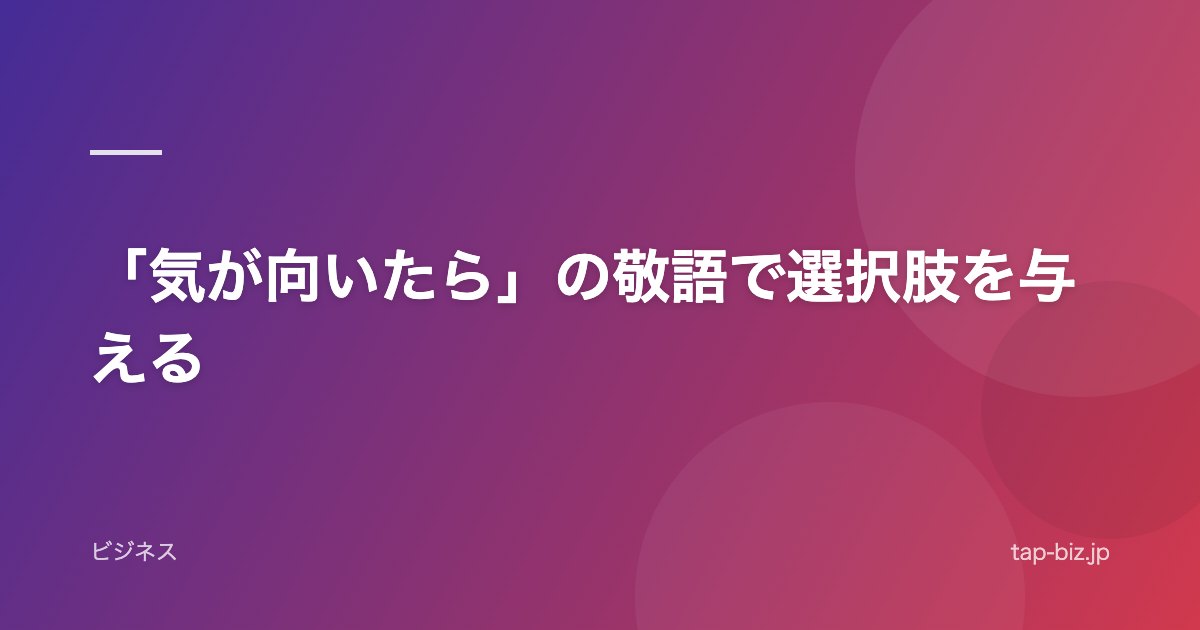 「気が向いたら」の敬語で選択肢を与える