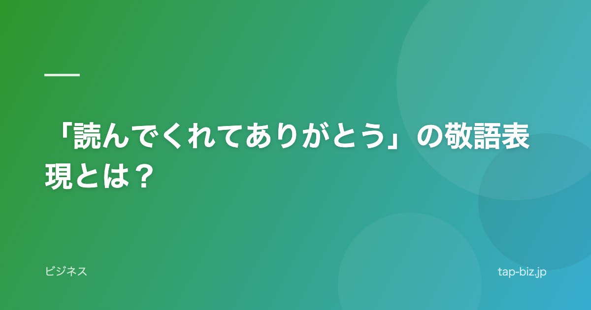 「読んでくれてありがとう」の敬語表現とは？