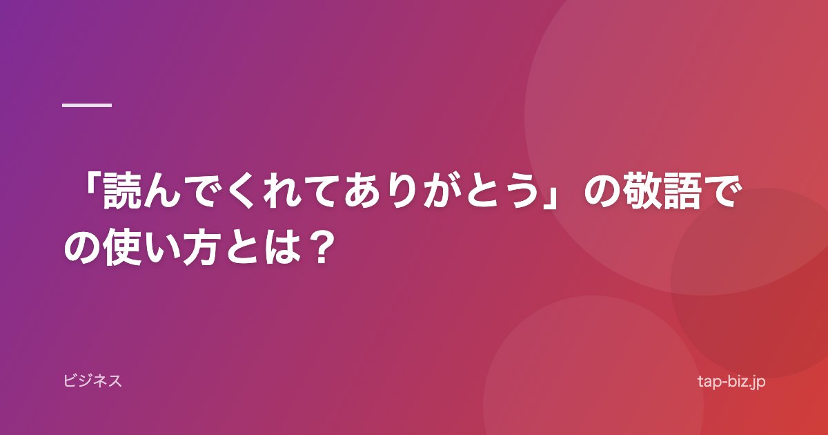 「読んでくれてありがとう」の敬語での使い方とは？
