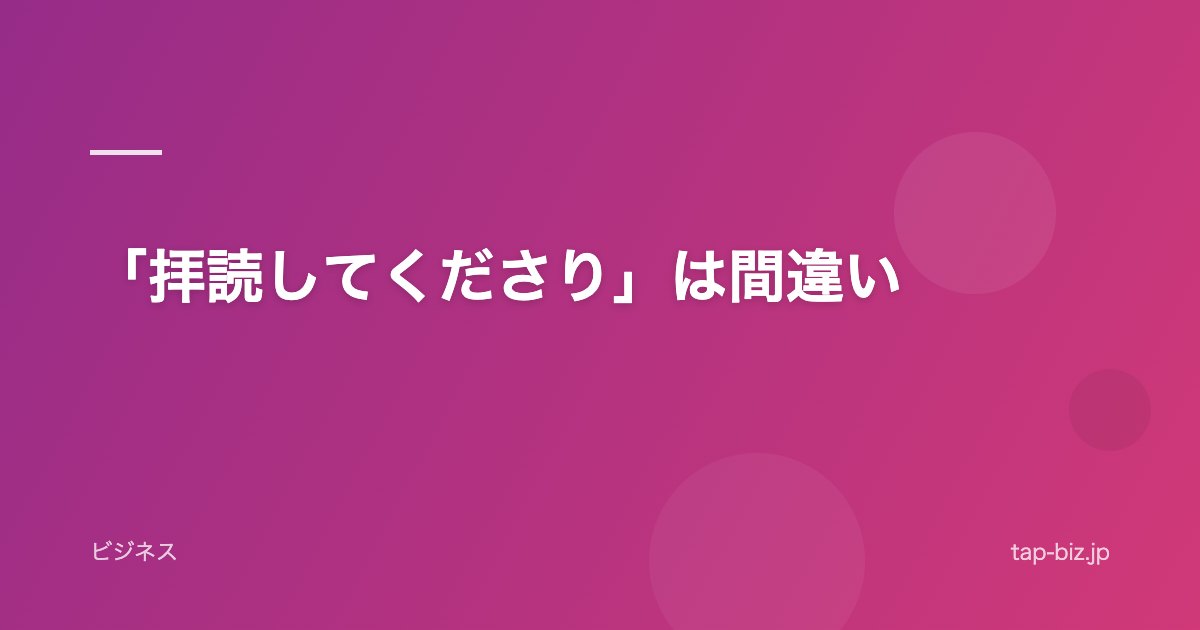 「拝読してくださり」は間違い
