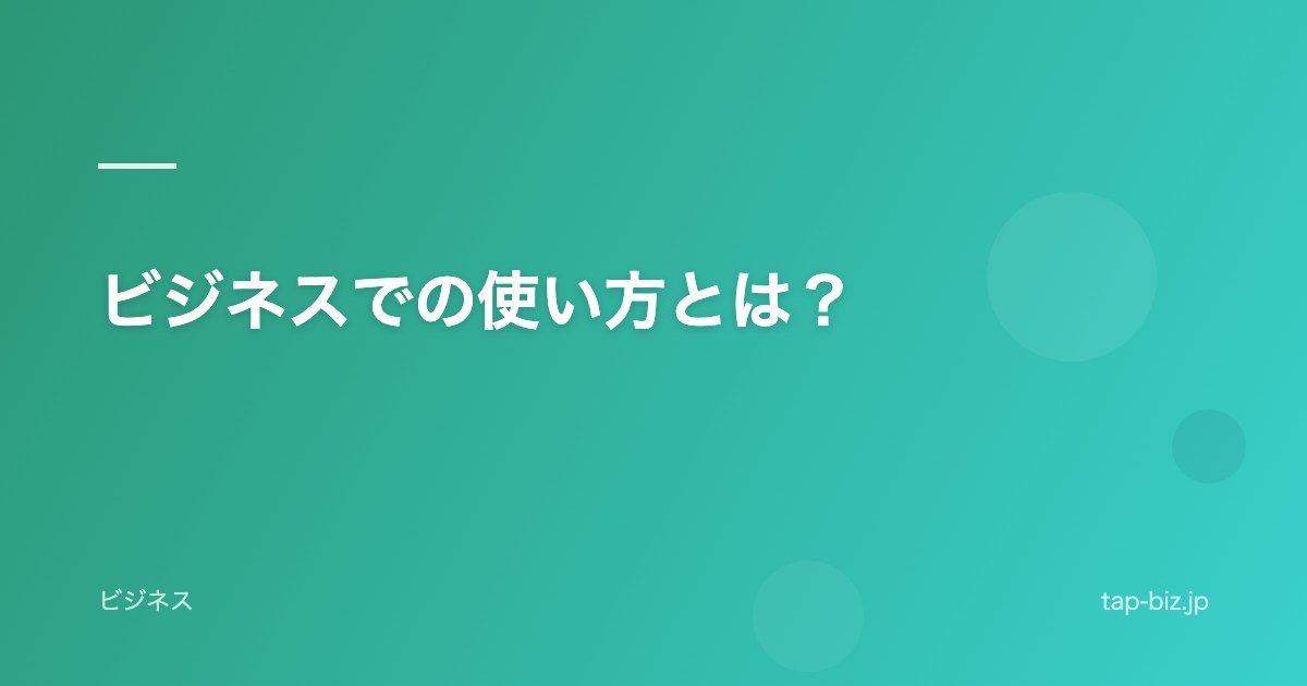 ビジネスでの使い方とは？