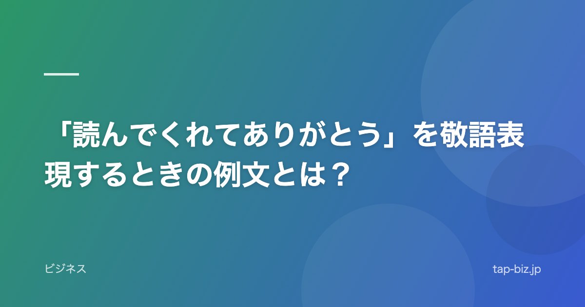 「読んでくれてありがとう」を敬語表現するときの例文とは？