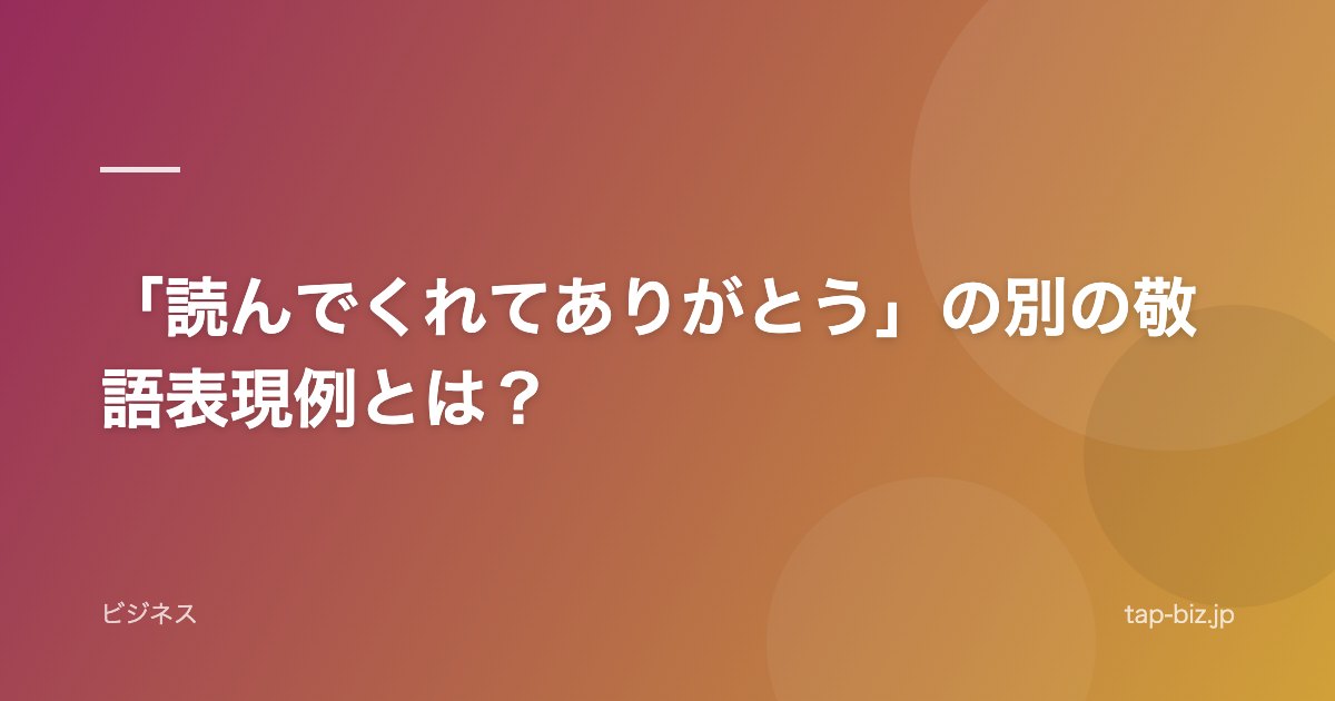 「読んでくれてありがとう」の別の敬語表現例とは？