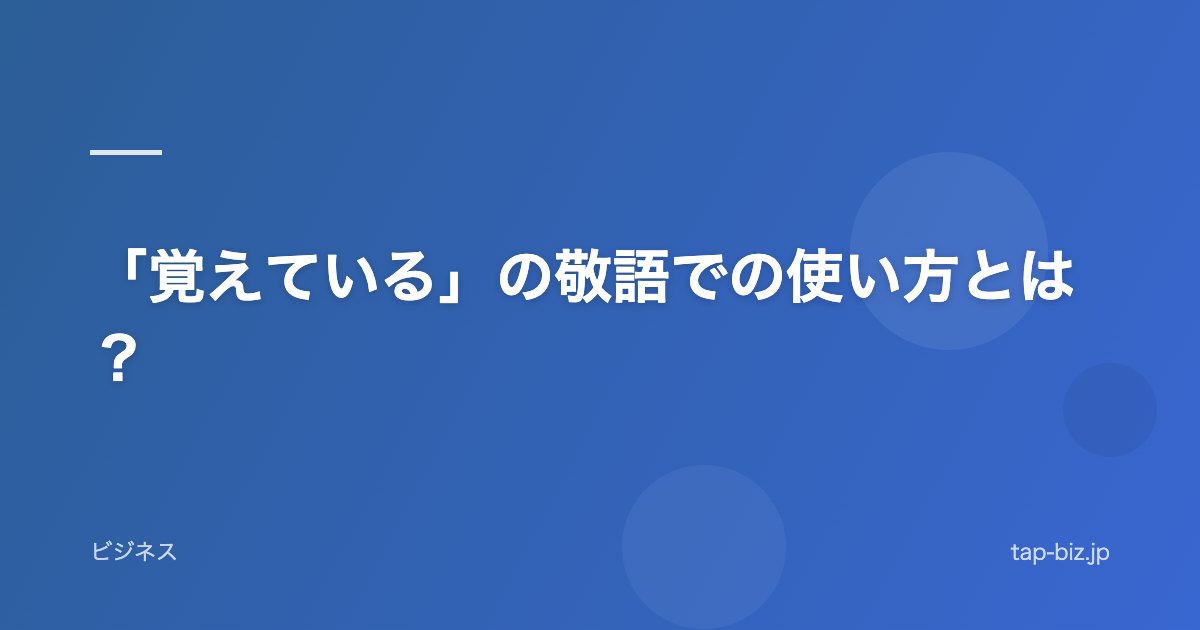 「覚えている」の敬語での使い方とは？