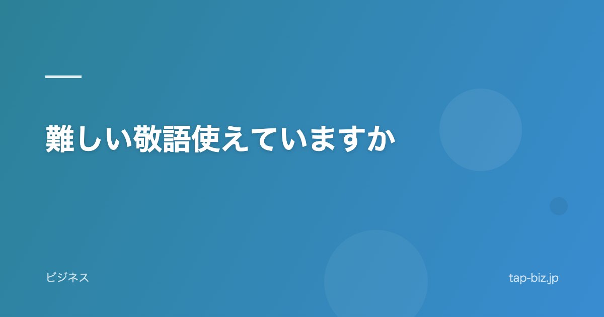 難しい敬語使えていますか
