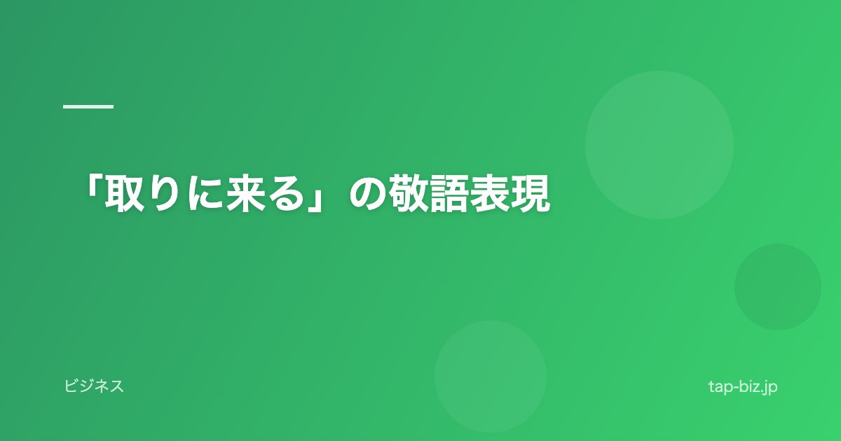 「取りに来る」の敬語表現