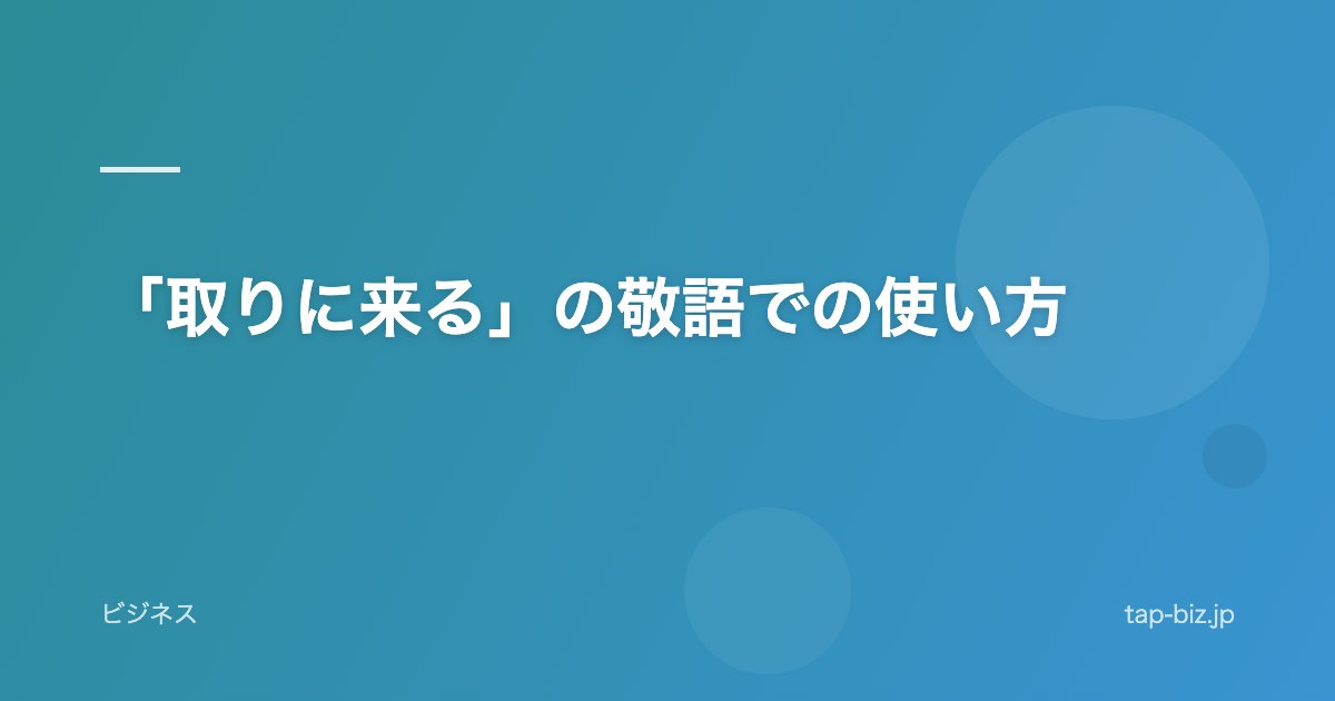「取りに来る」の敬語での使い方