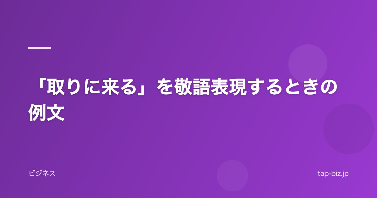 「取りに来る」を敬語表現するときの例文