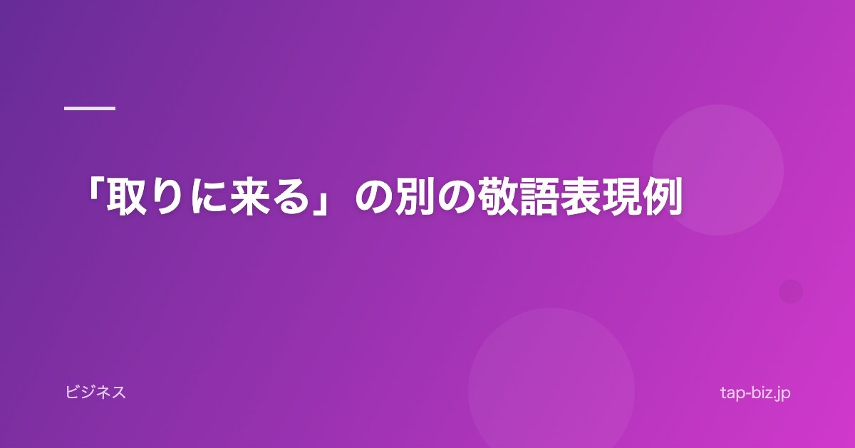 「取りに来る」の別の敬語表現例