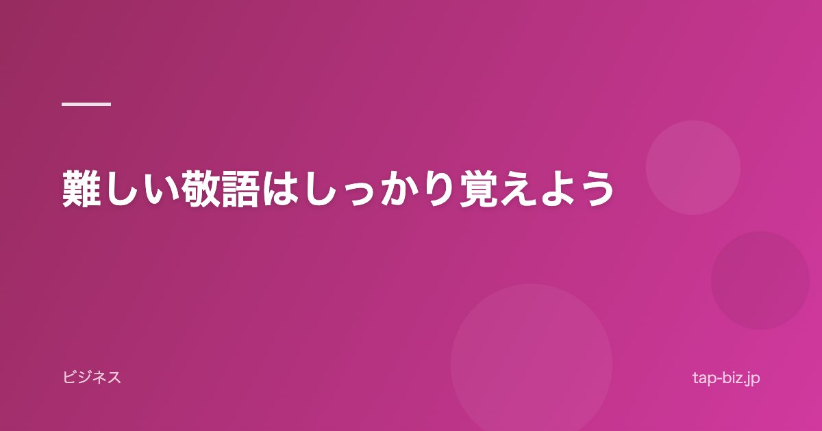 難しい敬語はしっかり覚えよう