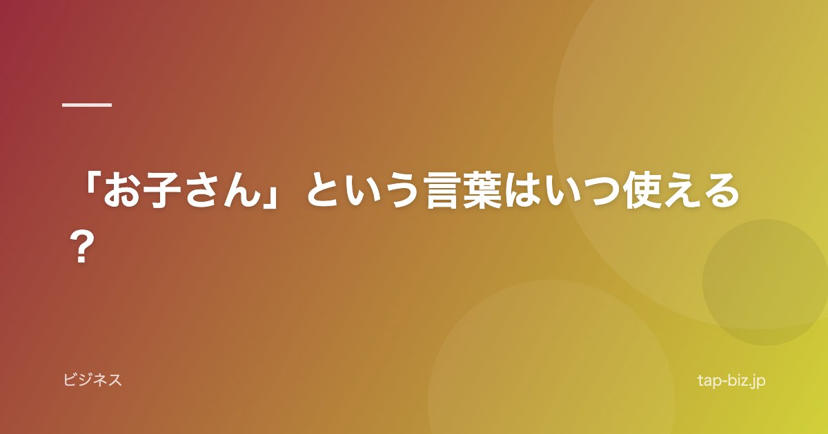 「お子さん」という言葉はいつ使える？