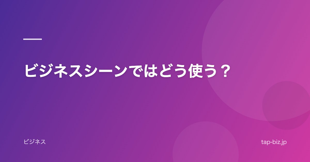 ビジネスシーンではどう使う？