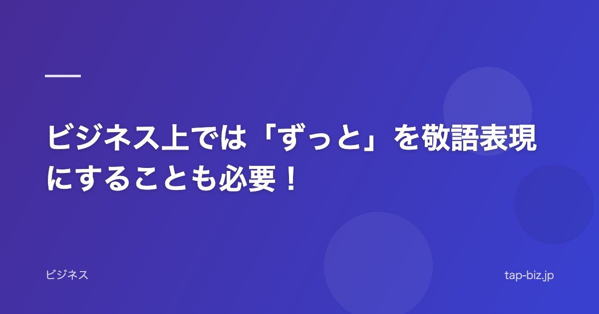 ビジネス上では「ずっと」を敬語表現にすることも必要！