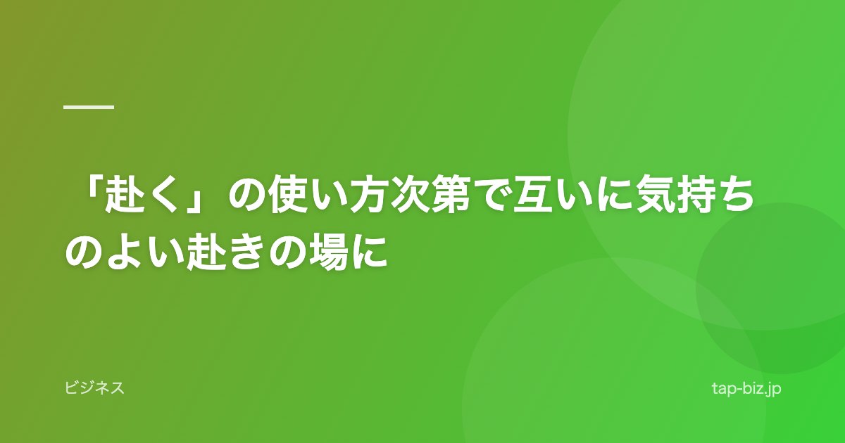 「赴く」の使い方次第で互いに気持ちのよい赴きの場に