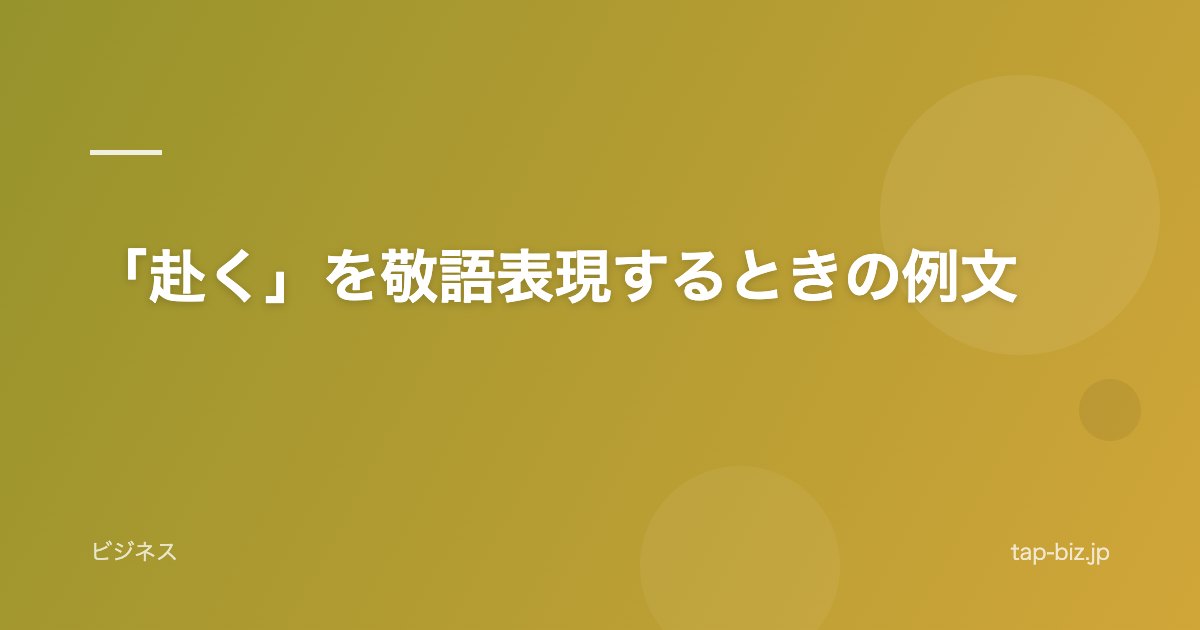 「赴く」を敬語表現するときの例文