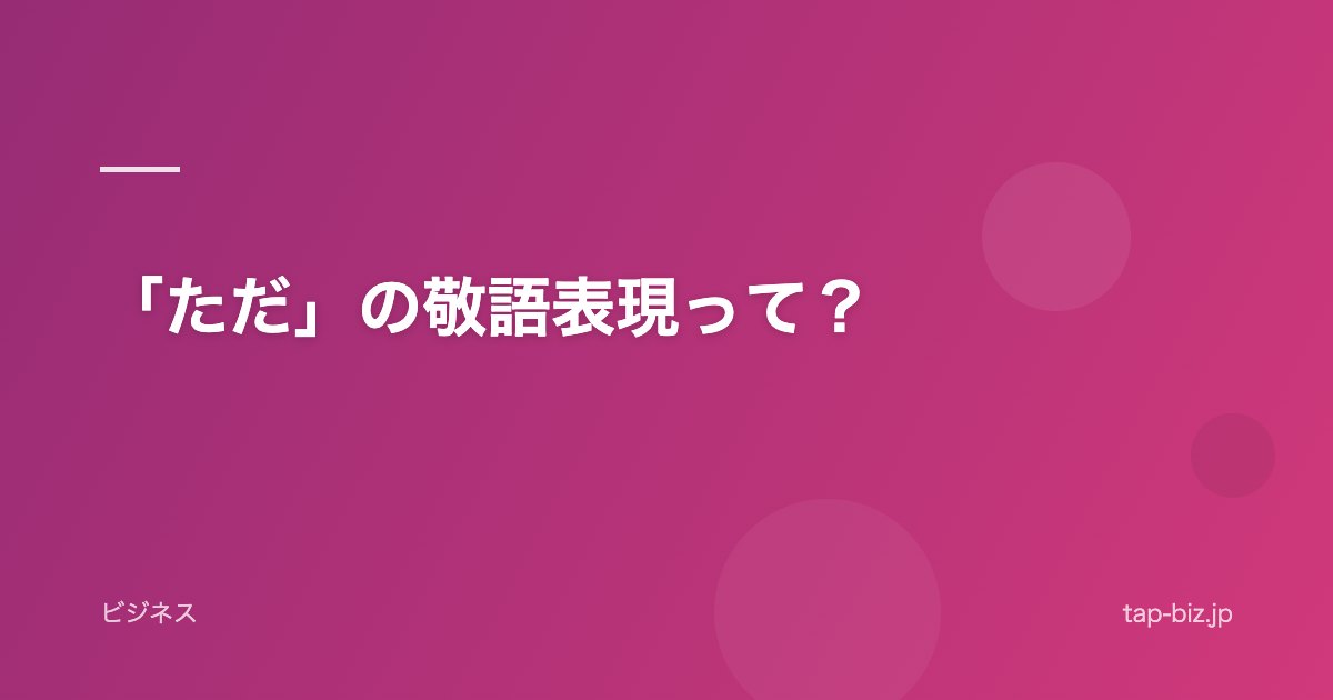 「ただ」の敬語表現って？