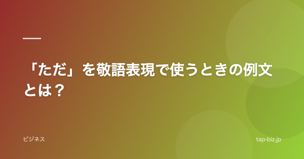 「ただ」を敬語表現で使うときの例文とは？