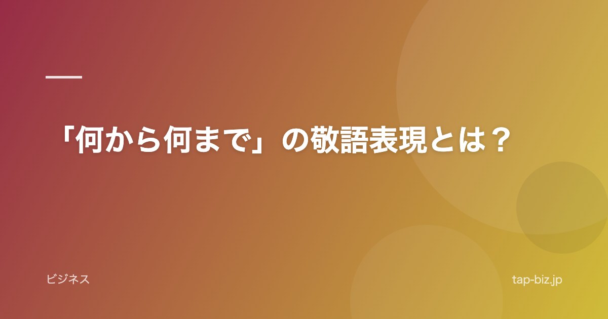 「何から何まで」の敬語表現とは？