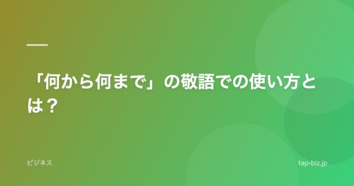 「何から何まで」の敬語での使い方とは？