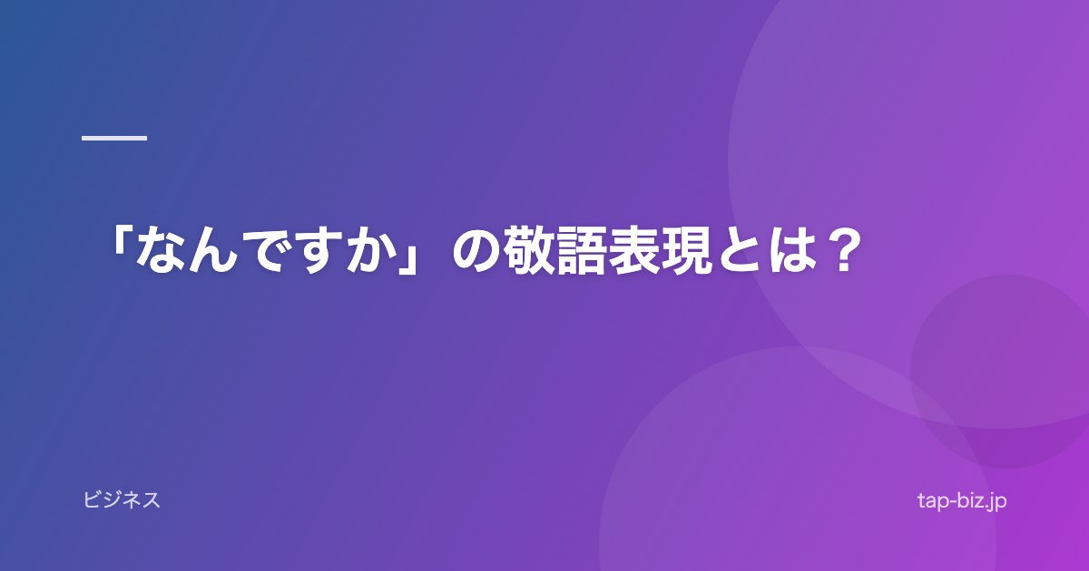 「なんですか」の敬語表現とは？