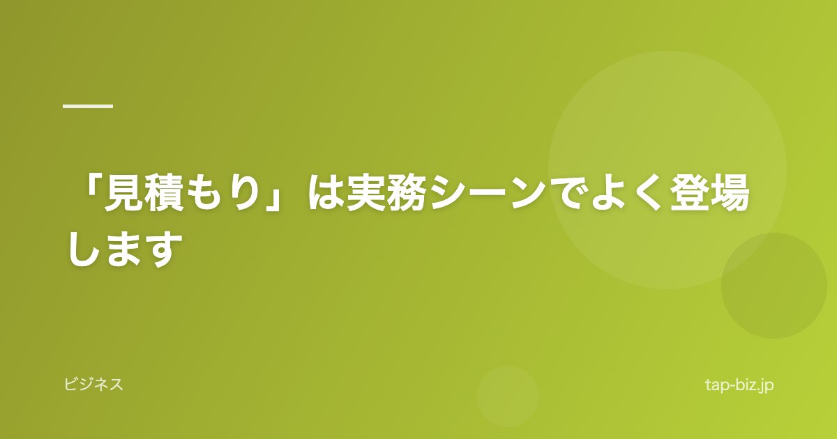 「見積もり」は実務シーンでよく登場します