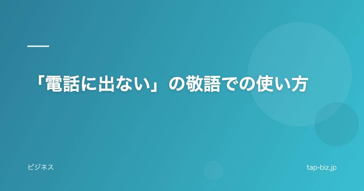 「電話に出ない」の敬語での使い方