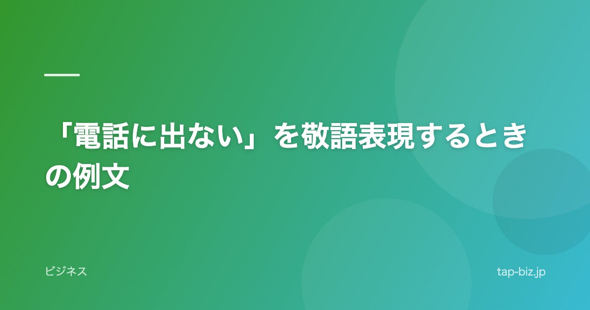 「電話に出ない」を敬語表現するときの例文