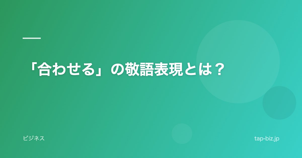 「合わせる」の敬語表現とは？