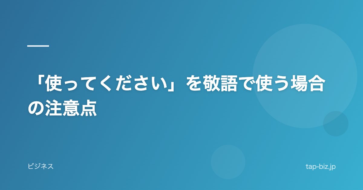 「使ってください」を敬語で使う場合の注意点