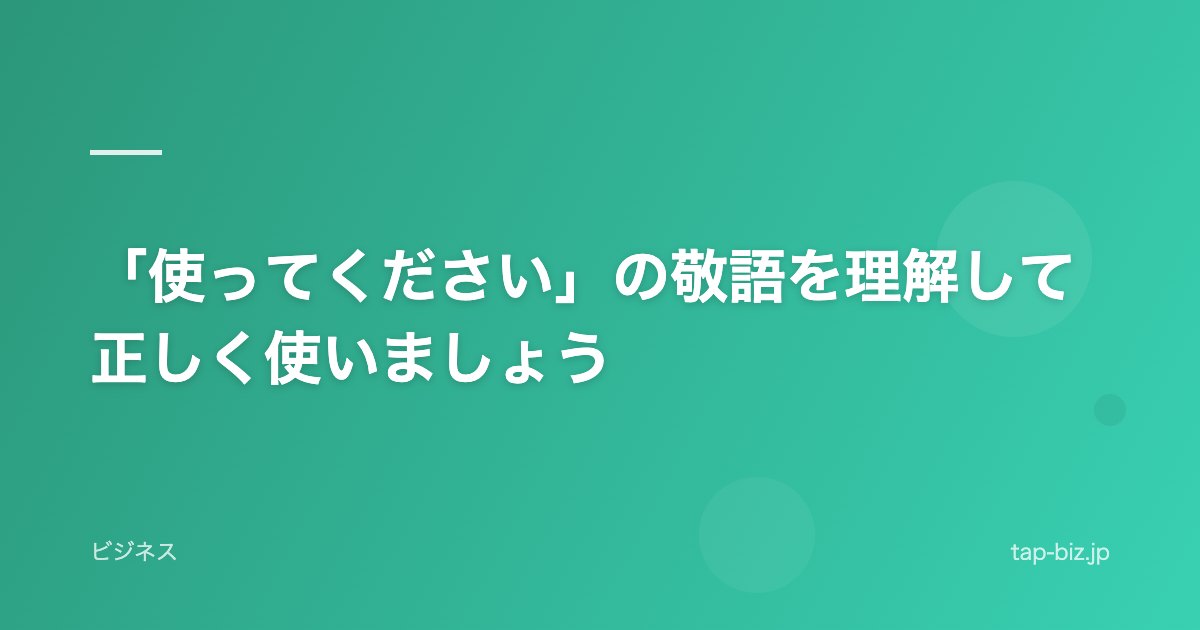 「使ってください」の敬語を理解して正しく使いましょう