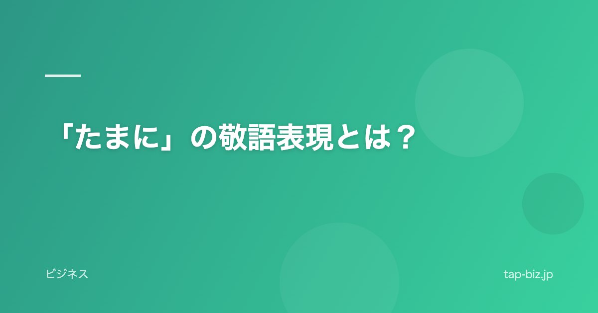 「たまに」の敬語表現とは？