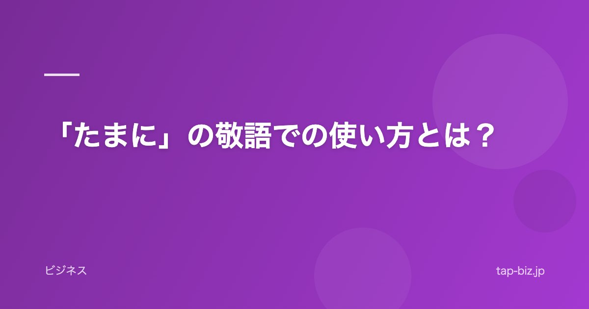 「たまに」の敬語での使い方とは？