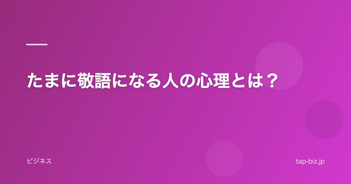 たまに敬語になる人の心理とは？
