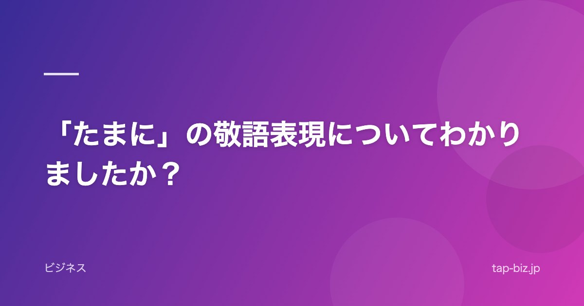 「たまに」の敬語表現についてわかりましたか？
