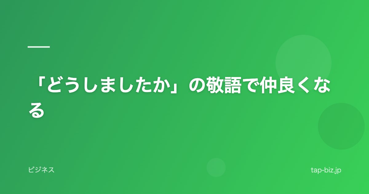 「どうしましたか」の敬語で仲良くなる