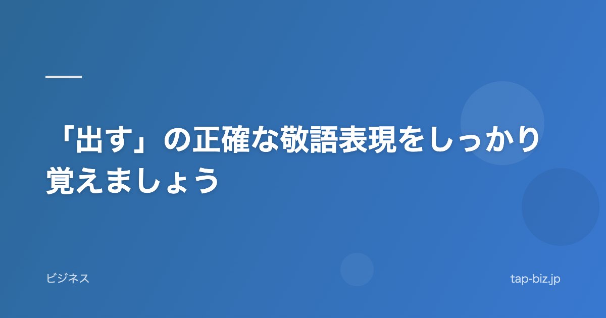 「出す」の正確な敬語表現をしっかり覚えましょう