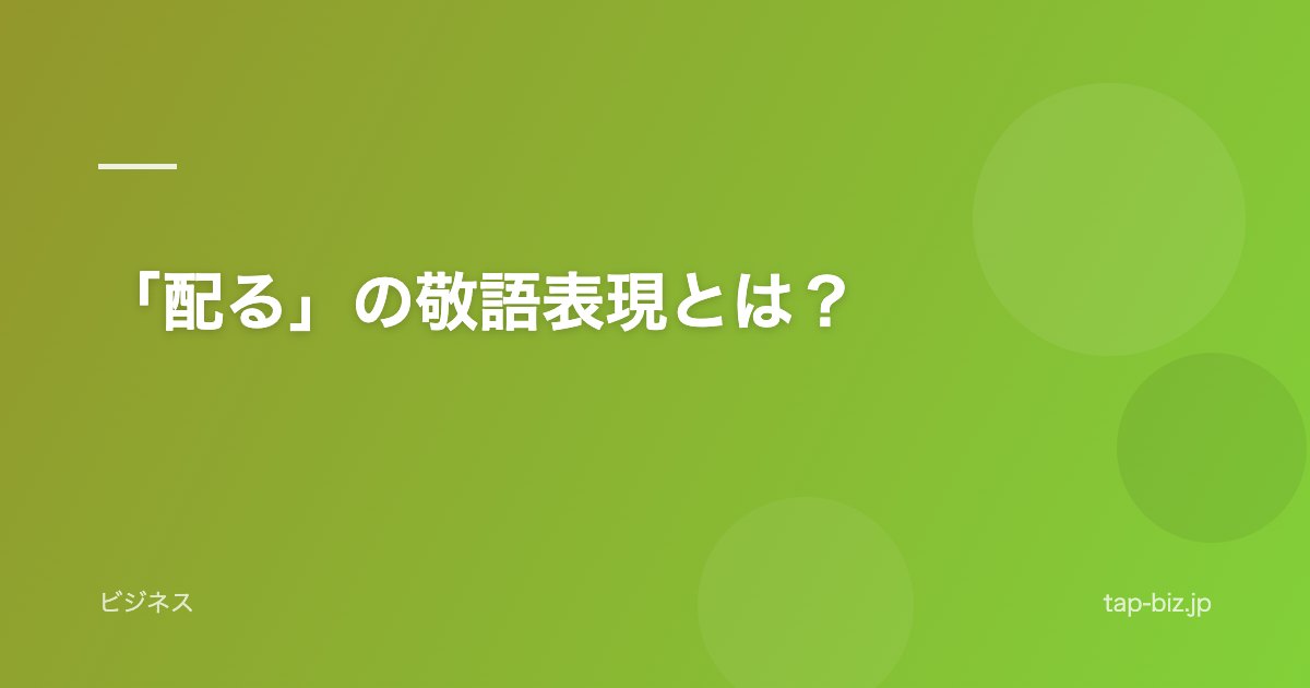 「配る」の敬語表現とは？