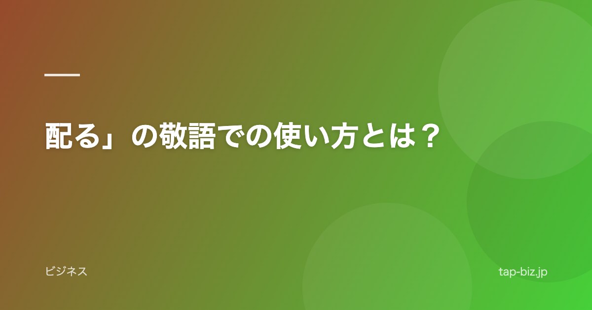 配る」の敬語での使い方とは？