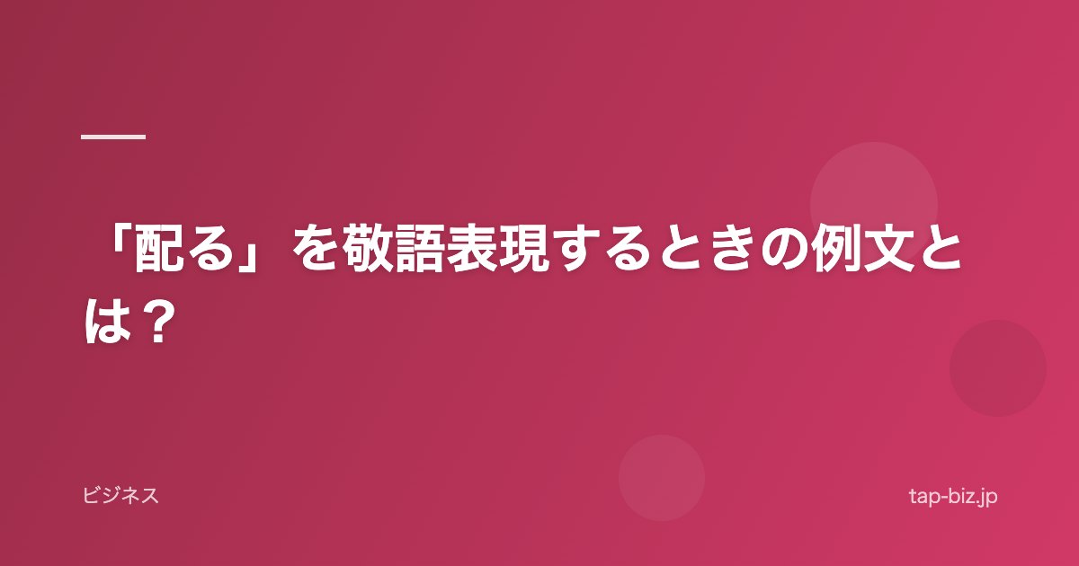 「配る」を敬語表現するときの例文とは？