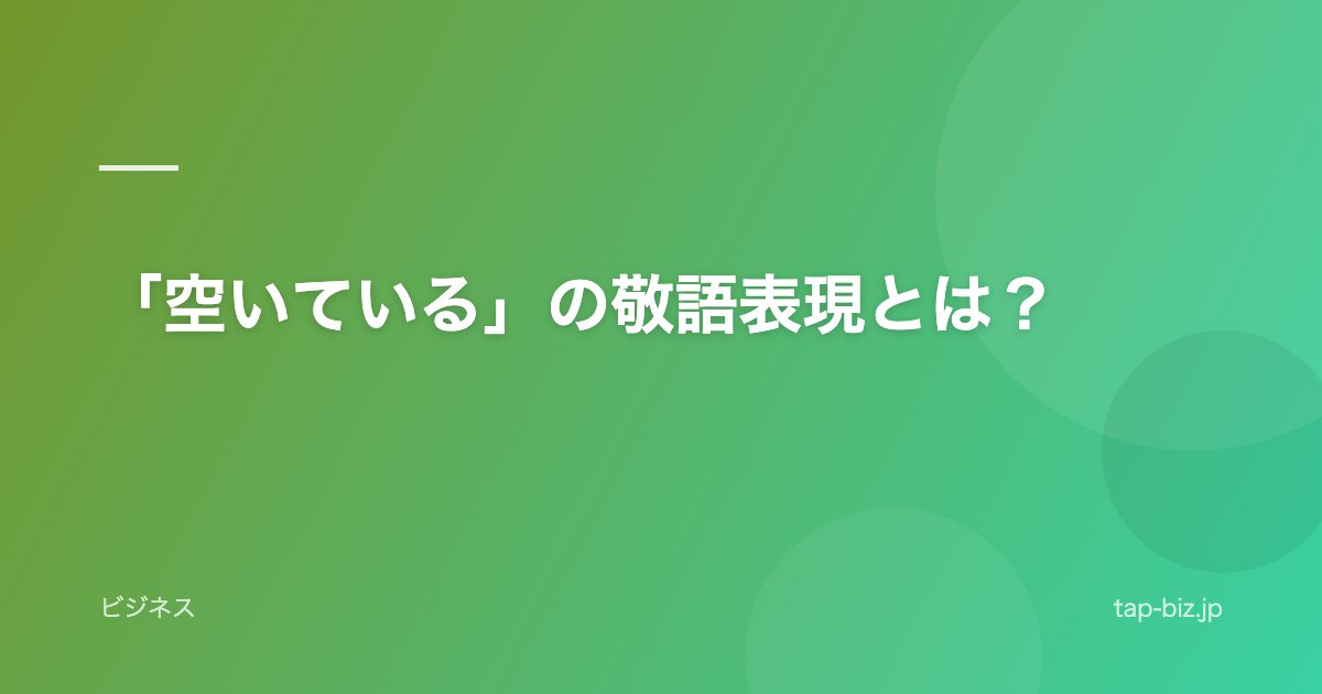 「空いている」の敬語表現とは？