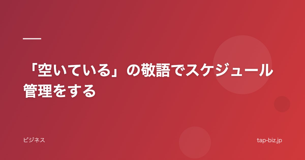 「空いている」の敬語でスケジュール管理をする