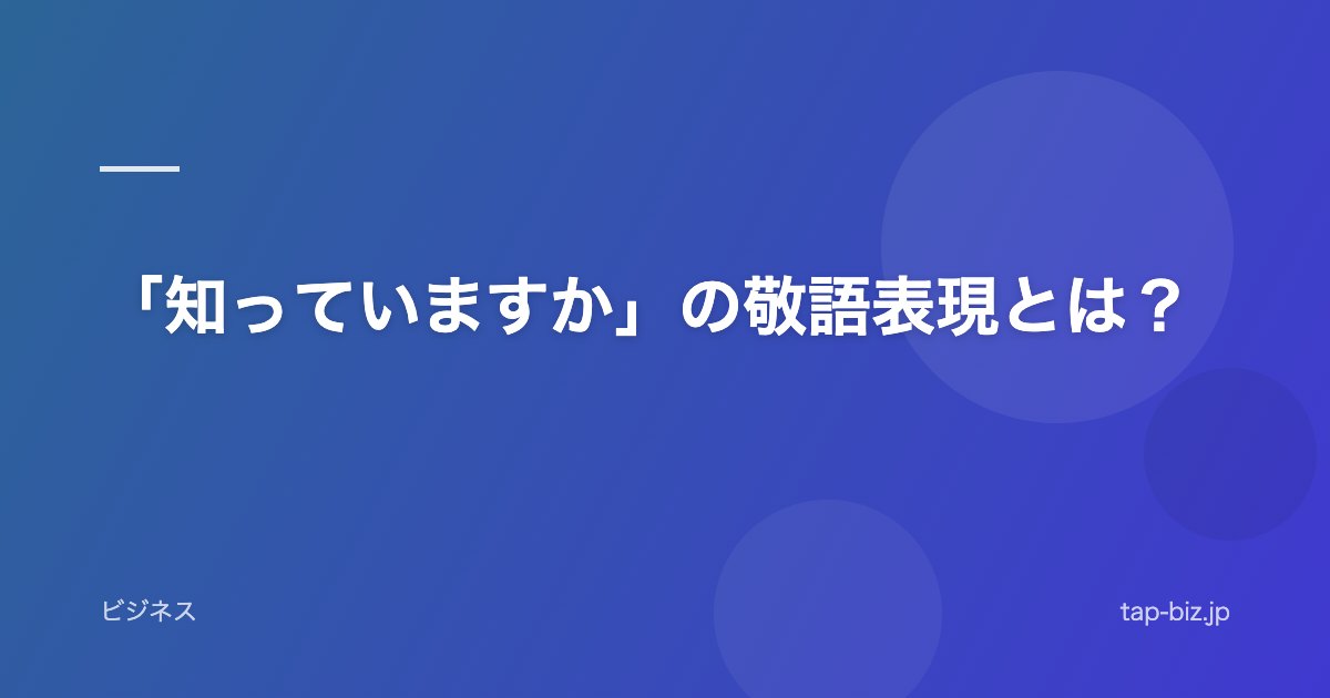 「知っていますか」の敬語表現とは？