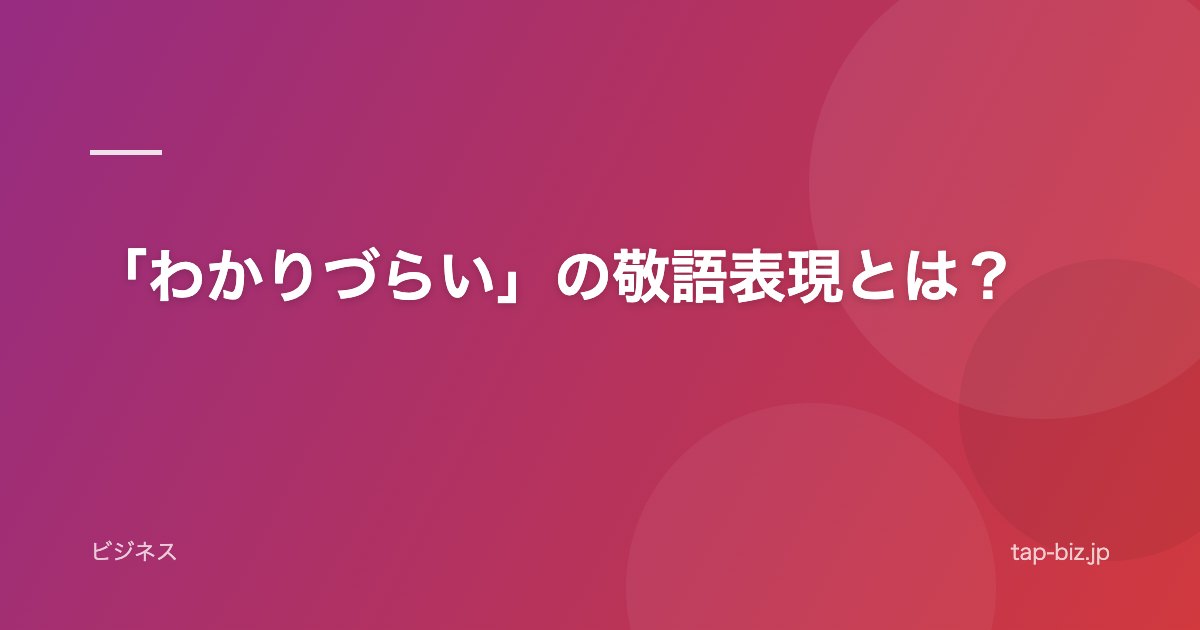 「わかりづらい」の敬語表現とは？