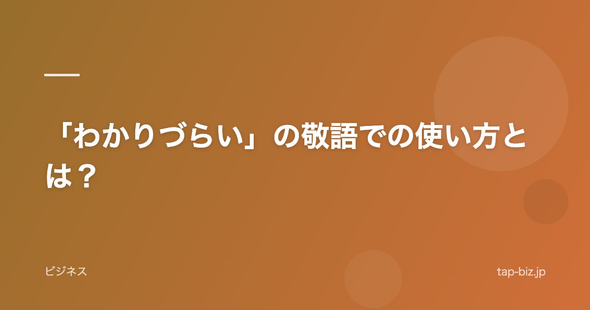 「わかりづらい」の敬語での使い方とは？