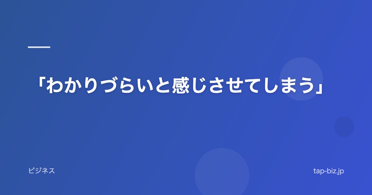「わかりづらいと感じさせてしまう」
