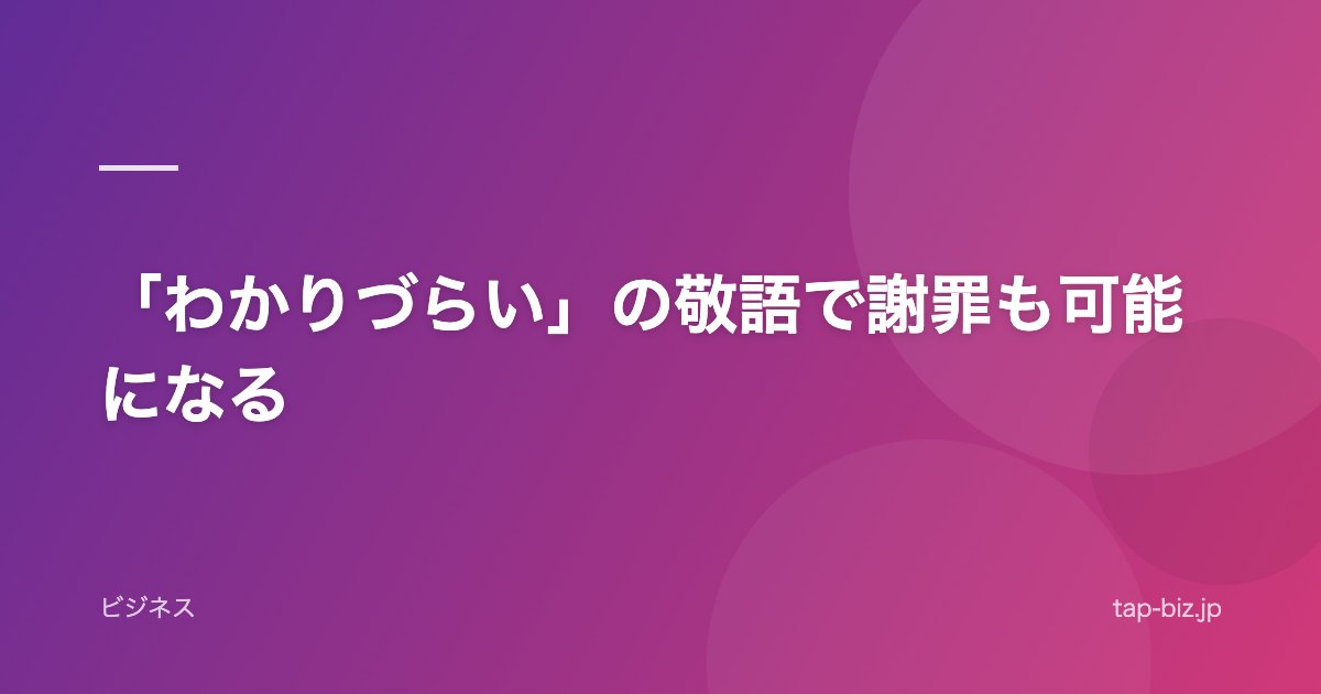 「わかりづらい」の敬語で謝罪も可能になる
