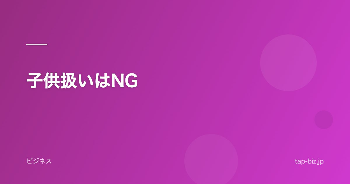 子供扱いはNG