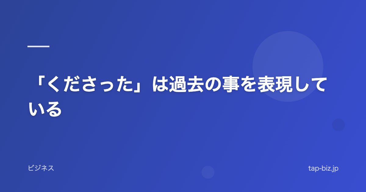「くださった」は過去の事を表現している