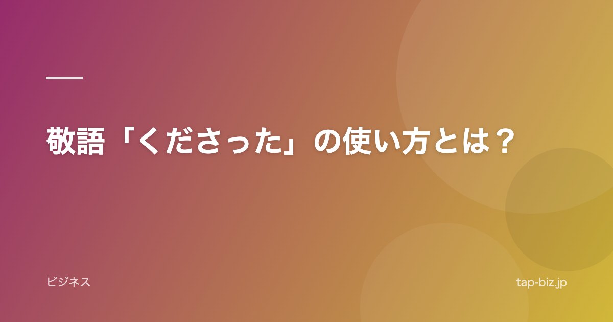 敬語「くださった」の使い方とは？