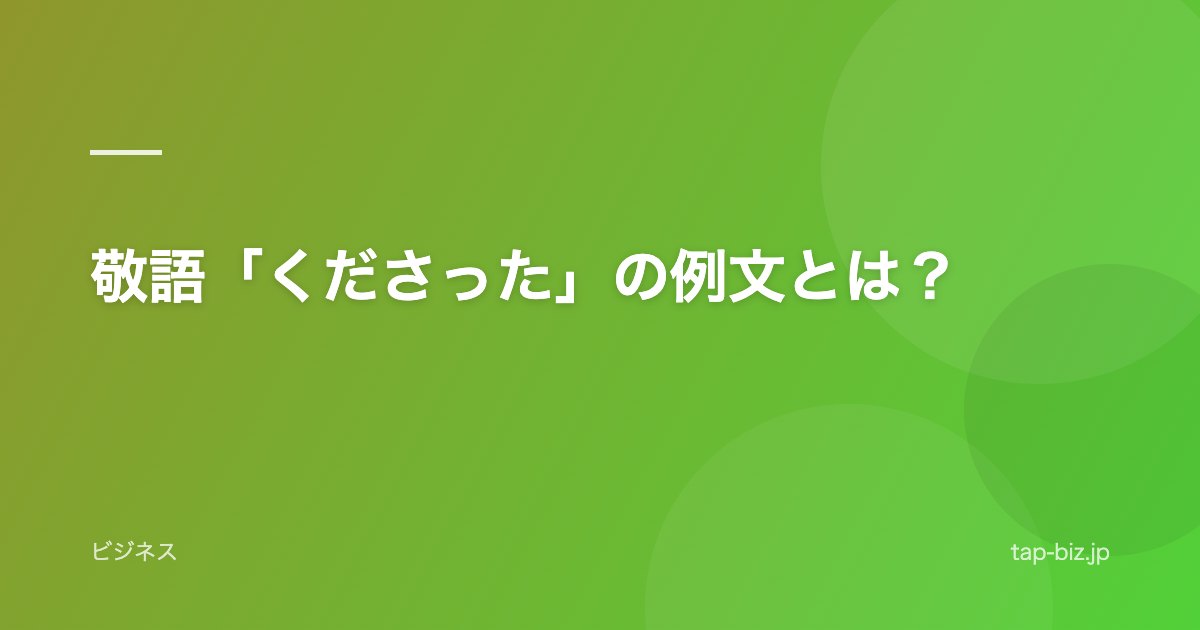 敬語「くださった」の例文とは？